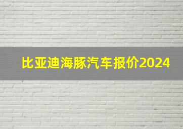 比亚迪海豚汽车报价2024