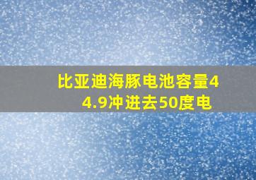 比亚迪海豚电池容量44.9冲进去50度电