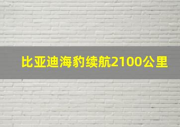 比亚迪海豹续航2100公里