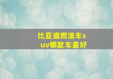 比亚迪燃油车suv哪款车最好