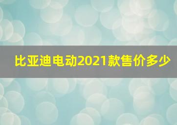 比亚迪电动2021款售价多少