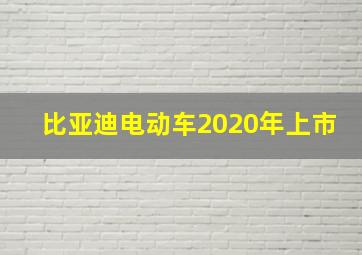 比亚迪电动车2020年上市