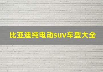 比亚迪纯电动suv车型大全