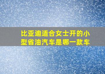 比亚迪适合女士开的小型省油汽车是哪一款车