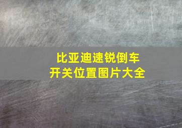 比亚迪速锐倒车开关位置图片大全