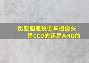 比亚迪速锐倒车摄像头是CCD的还是AHD的