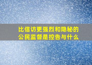 比信访更强烈和隐秘的公民监督是控告与什么