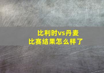 比利时vs丹麦比赛结果怎么样了