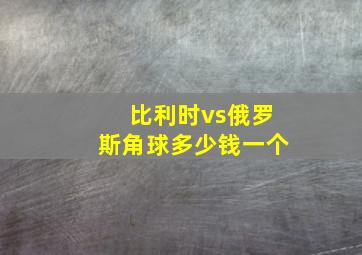 比利时vs俄罗斯角球多少钱一个