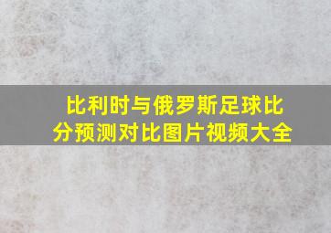 比利时与俄罗斯足球比分预测对比图片视频大全