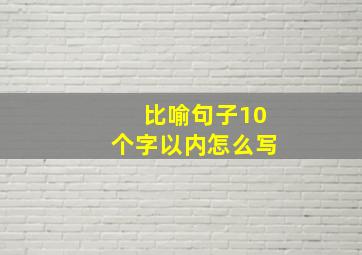 比喻句子10个字以内怎么写