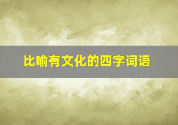 比喻有文化的四字词语