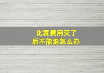 比赛费用交了后不能退怎么办