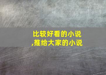 比较好看的小说,推给大家的小说