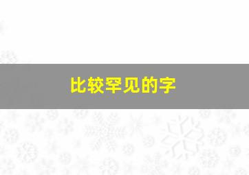 比较罕见的字