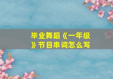 毕业舞蹈《一年级》节目串词怎么写