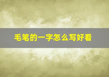 毛笔的一字怎么写好看