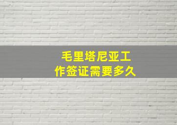 毛里塔尼亚工作签证需要多久