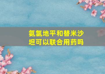 氨氯地平和替米沙坦可以联合用药吗