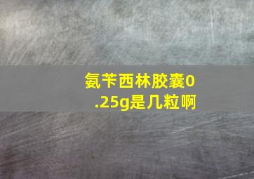 氨苄西林胶囊0.25g是几粒啊