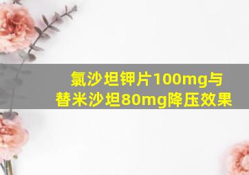 氯沙坦钾片100mg与替米沙坦80mg降压效果