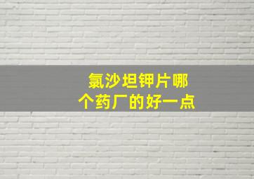 氯沙坦钾片哪个药厂的好一点