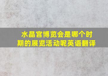 水晶宫博览会是哪个时期的展览活动呢英语翻译