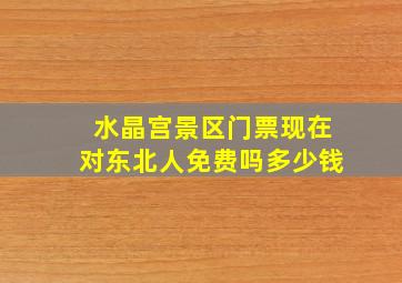 水晶宫景区门票现在对东北人免费吗多少钱