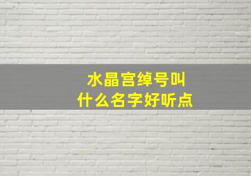 水晶宫绰号叫什么名字好听点