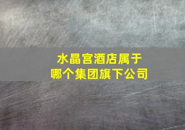 水晶宫酒店属于哪个集团旗下公司