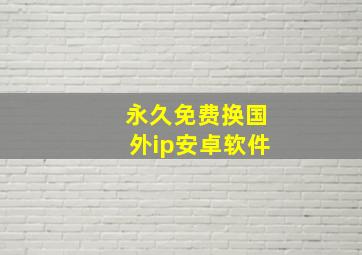 永久免费换国外ip安卓软件