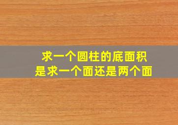 求一个圆柱的底面积是求一个面还是两个面