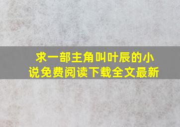 求一部主角叫叶辰的小说免费阅读下载全文最新