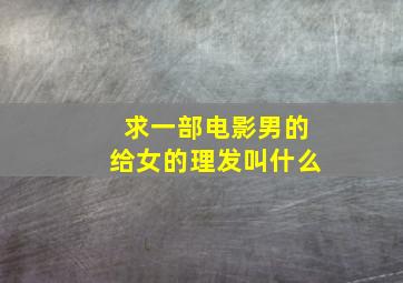 求一部电影男的给女的理发叫什么