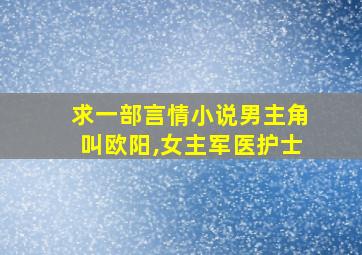 求一部言情小说男主角叫欧阳,女主军医护士