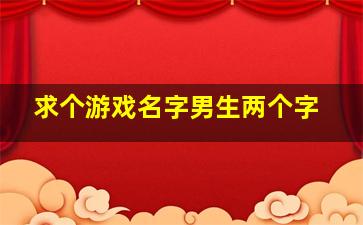 求个游戏名字男生两个字