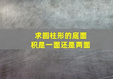 求圆柱形的底面积是一面还是两面