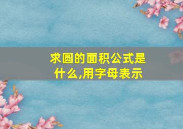 求圆的面积公式是什么,用字母表示