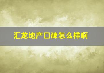 汇龙地产口碑怎么样啊