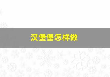 汉堡堡怎样做