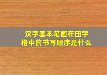 汉字基本笔画在田字格中的书写顺序是什么