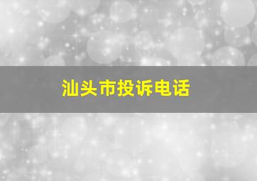 汕头市投诉电话