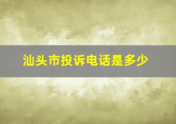 汕头市投诉电话是多少