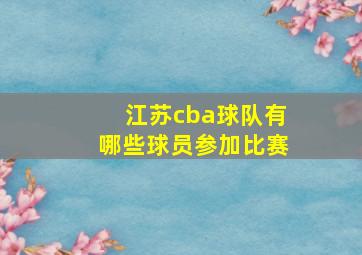 江苏cba球队有哪些球员参加比赛