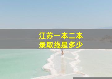 江苏一本二本录取线是多少