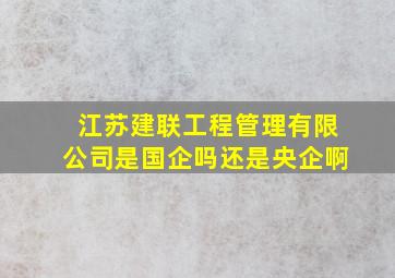 江苏建联工程管理有限公司是国企吗还是央企啊