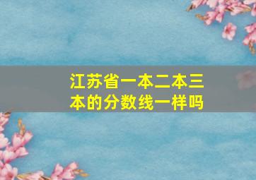 江苏省一本二本三本的分数线一样吗