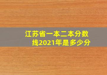 江苏省一本二本分数线2021年是多少分