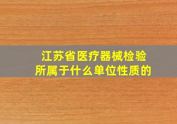 江苏省医疗器械检验所属于什么单位性质的