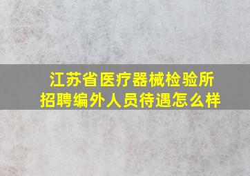 江苏省医疗器械检验所招聘编外人员待遇怎么样